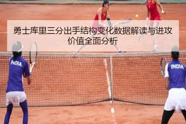 勇士库里三分出手结构变化数据解读与进攻价值全面分析