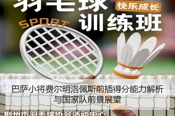巴萨小将费尔明洛佩斯前插得分能力解析与国家队前景展望