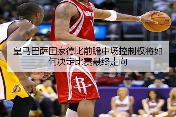 皇马巴萨国家德比前瞻中场控制权将如何决定比赛最终走向