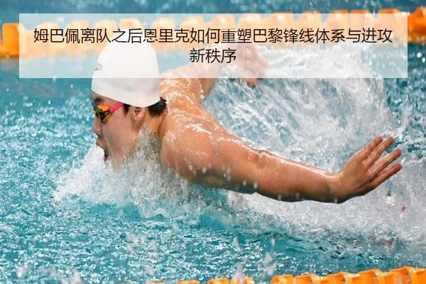 姆巴佩离队之后恩里克如何重塑巴黎锋线体系与进攻新秩序