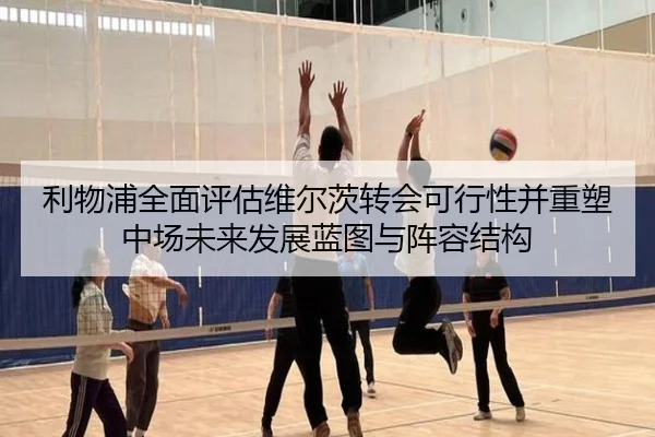 利物浦全面评估维尔茨转会可行性并重塑中场未来发展蓝图与阵容结构